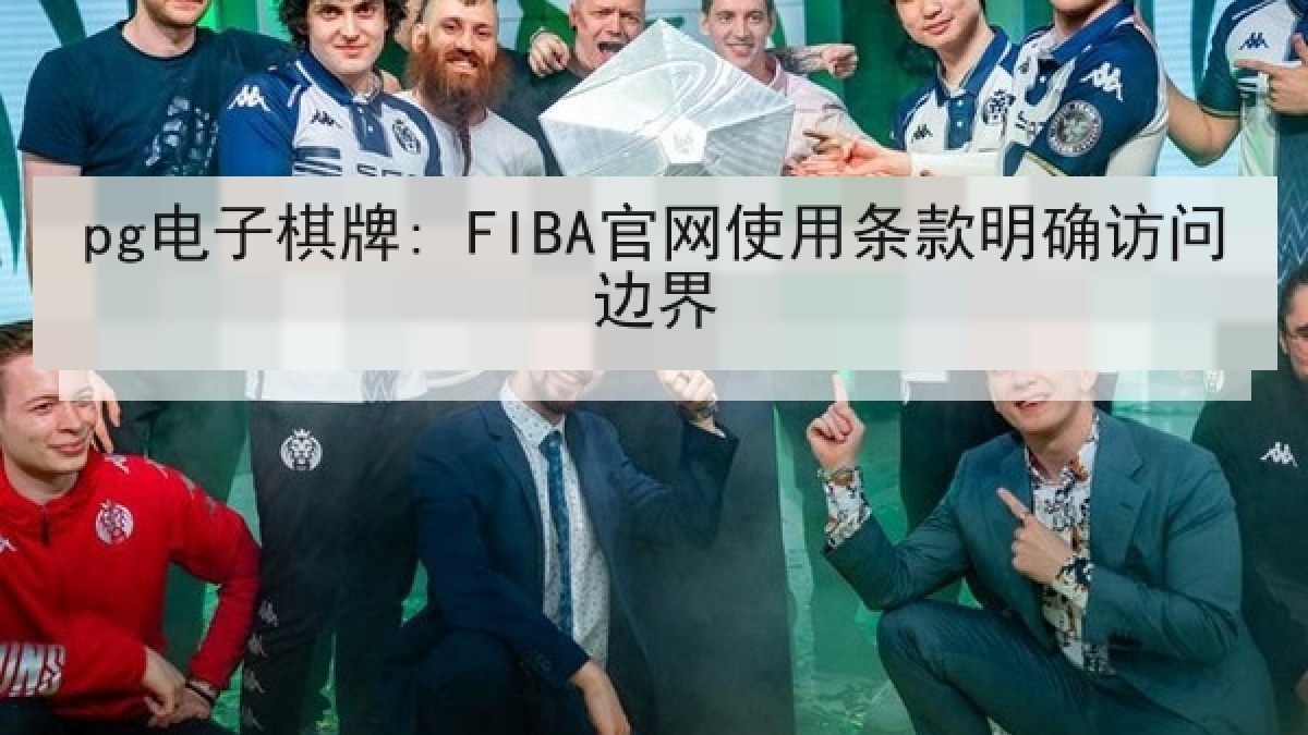 pg电子棋牌: FIBA官网使用条款明确访问边界