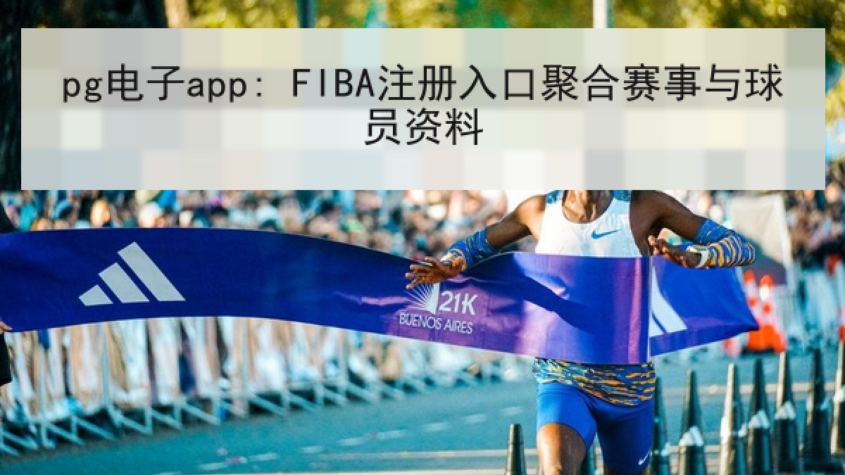 pg电子app: FIBA注册入口聚合赛事与球员资料