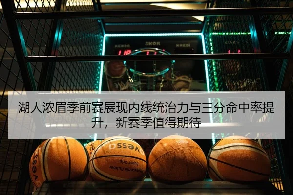 湖人浓眉季前赛展现内线统治力与三分命中率提升，新赛季值得期待