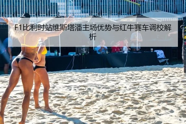 F1比利时站维斯塔潘主场优势与红牛赛车调校解析