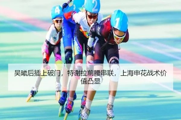 吴曦后插上破门，特谢拉前腰串联，上海申花战术价值凸显