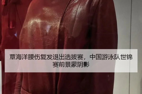 覃海洋腰伤复发退出选拔赛，中国游泳队世锦赛前景蒙阴影