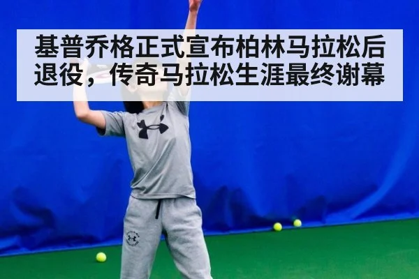 基普乔格正式宣布柏林马拉松后退役，传奇马拉松生涯最终谢幕